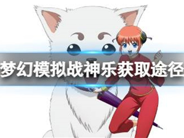 梦幻模拟战神乐获取攻略，让你轻松获得这一神秘角色